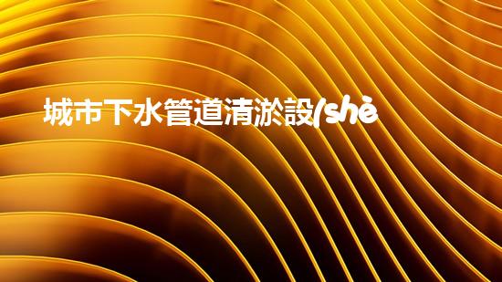 城市下水管道清淤設(shè)備探索清淤技術(shù)的未來：如何提升效率與環(huán)保并存的解決方案！
